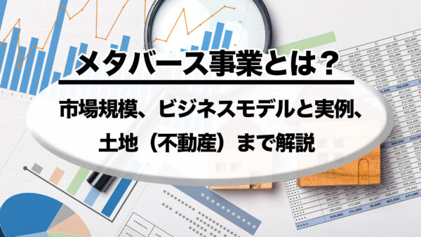 メタバース事業とは？市場規模、ビジネスモデルと実例、土地（不動産）まで解説