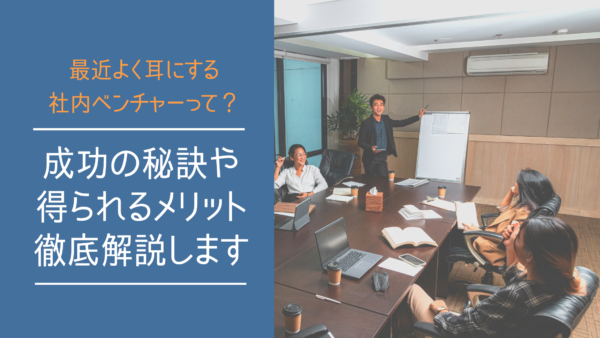社内ベンチャーはなぜ必要？成功のポイントとメリット・デメリットを解説