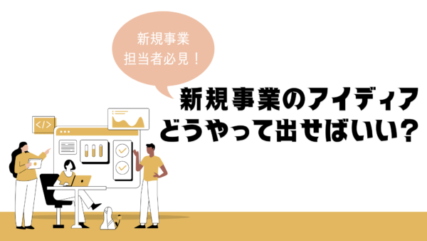 新規事業のアイディアはどう生み出す？考えるポイントやフレームワークなどを解説！