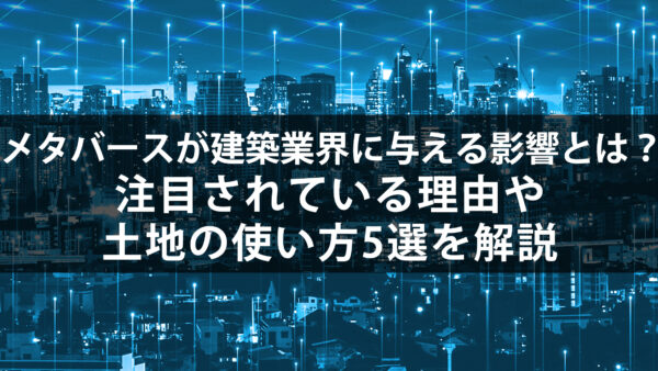 メタバースが建築業界に与える影響とは？注目されている理由や土地の使い方5選を解説