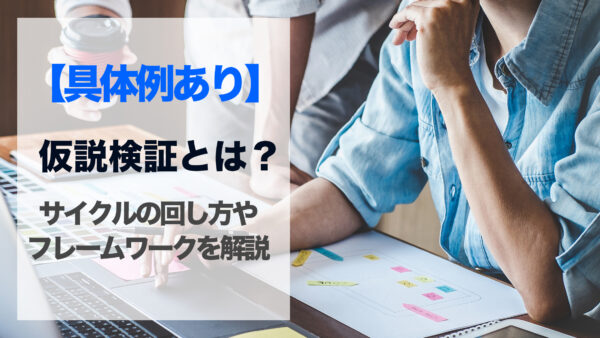 【具体例あり】仮説検証とは？サイクルの回し方やフレームワークを解説