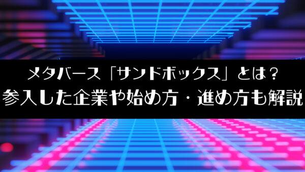 メタバース「サンドボックス」とは？参入した企業や始め方・進め方も解説