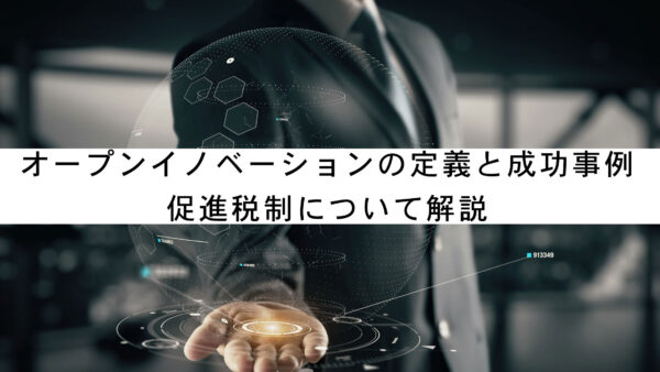 オープンイノベーションの定義と成功事例、促進税制について解説