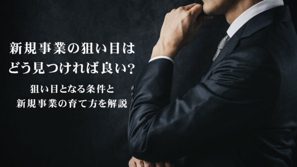 新規事業の狙い目はどう見つければ良い？狙い目となる条件と新規事業の育て方を解説