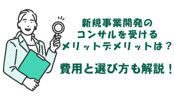 新規事業開発のコンサルを受けるメリットデメリットは？費用と選び方も解説！