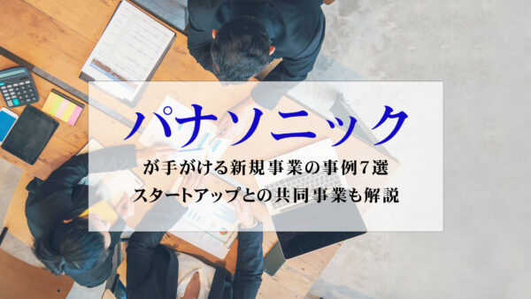 パナソニックが手がける新規事業の事例7選｜スタートアップとの共同事業も解説