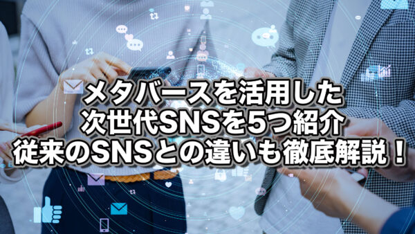 メタバースを活用した次世代SNSを5つ紹介！従来のSNSとの違いも徹底解説