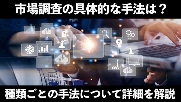 市場調査の具体的な手法は？種類ごとの手法について詳細を解説！