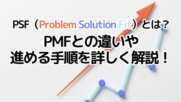 PSF（Problem Solution Fit）とは？PMFとの違いや進める手順を詳しく解説！