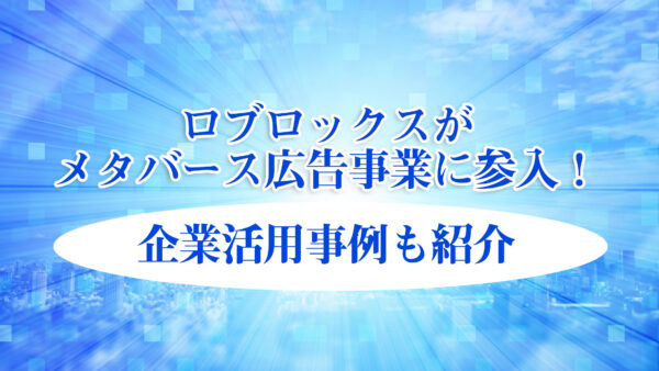 ロブロックスがメタバース広告事業に参入！企業活用事例も紹介