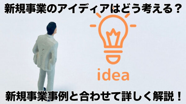 新規事業のアイディアはどう考える？新規事業事例と合わせて詳しく解説！