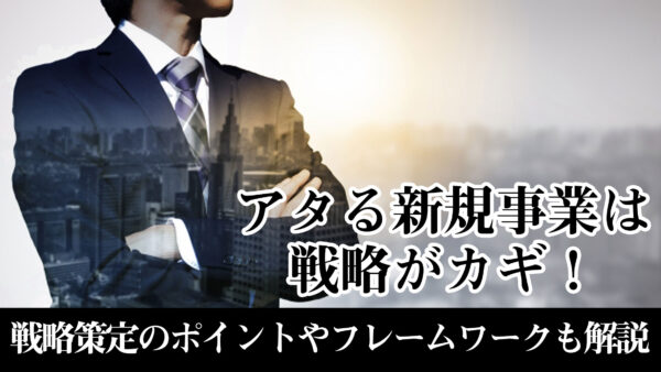 アタる新規事業は戦略がカギ！戦略策定のポイントやフレームワークも解説