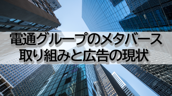 電通グループのメタバース | 取り組みと広告の現状