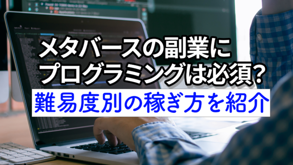 メタバースの副業にプログラミングは必須？難易度別の稼ぎ方を紹介