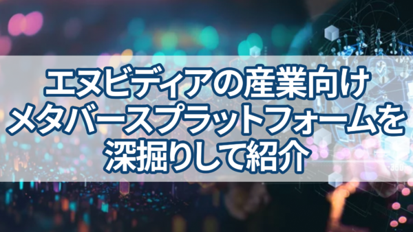 エヌビディアの産業向けメタバースプラットフォームを深掘りして紹介