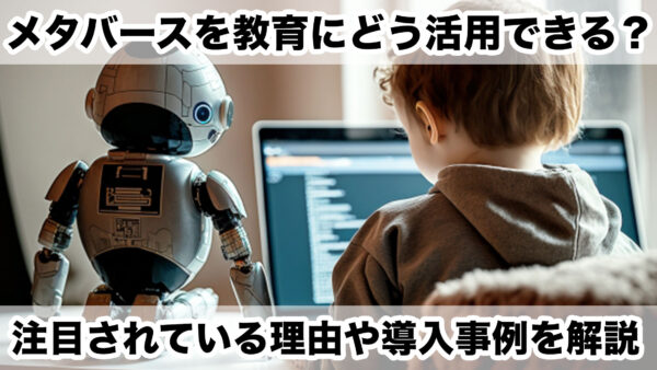 メタバースを教育にどう活用できる？注目されている理由や導入事例を解説