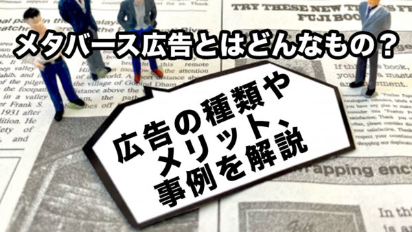 メタバース広告とはどんなもの？広告の種類やメリット、事例を解説