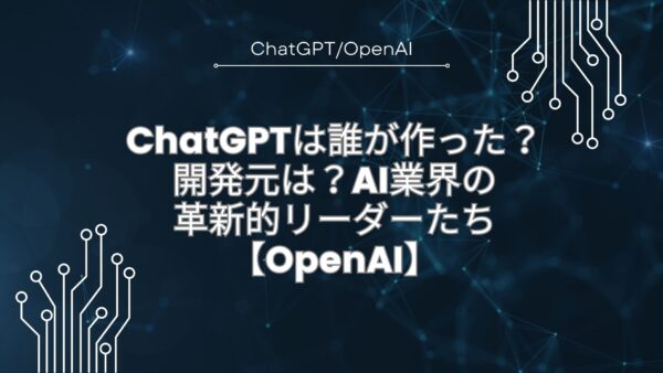 ChatGPTは誰が作った？開発元は？AI業界の革新的リーダーが牽引【OpenAI】