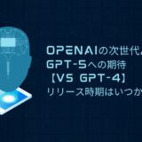 OpenAIの次世代AI GPT-5への期待【vs GPT-4】リリース時期はいつか