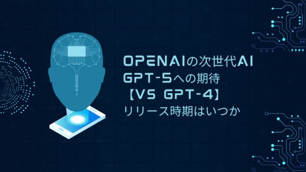 OpenAIの次世代AI GPT-5への期待【vs GPT-4】リリース時期はいつか