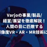 Varjoの事業・製品・経営・展望を徹底解説！人間の目に匹敵する高解像度VR・AR・MR技術に注目