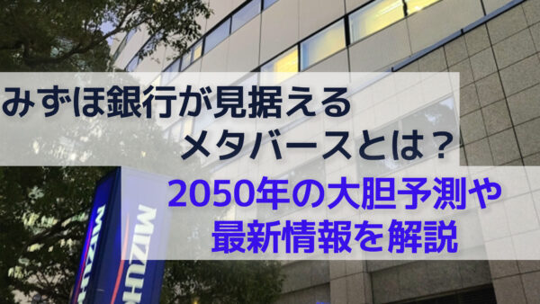 みずほ銀行が見据えるメタバースとは？2050年の大胆予測や最新情報を解説