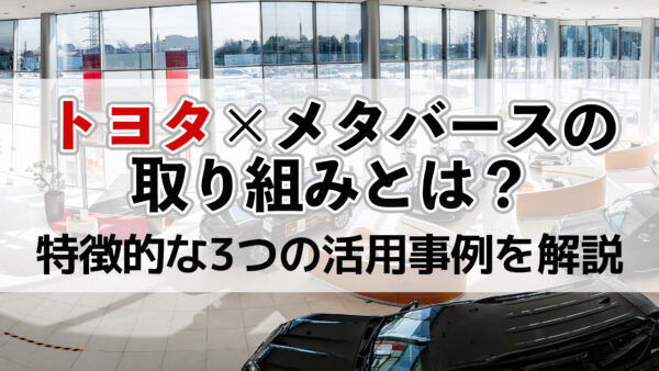 トヨタ×メタバースの取り組みとは？特徴的な3つの活用事例を解説