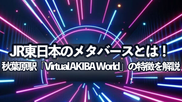 JR東日本のメタバースとは！秋葉原駅「Virtual AKIBA World」の特徴を解説