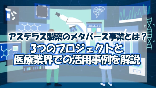 アステラス製薬のメタバース事業とは？3つのプロジェクトと医療業界での活用事例を解説