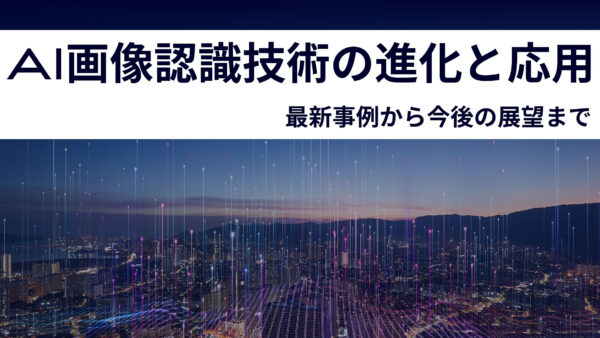 AI画像認識技術の進化と応用：最新事例から今後の展望まで