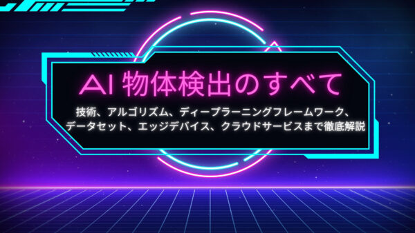 AI 物体検出のすべて：技術、アルゴリズム、ディープラーニングフレームワーク、データセット、エッジデバイス、クラウドサービスまで徹底解説