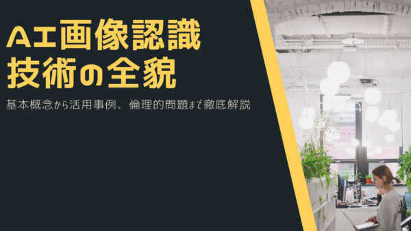 AI画像認識技術の全貌：基本概念から活用事例、倫理的問題まで徹底解説