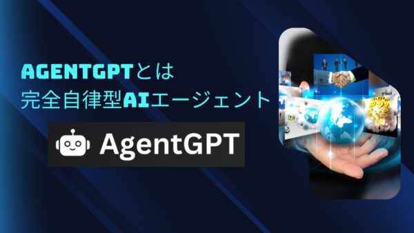 AgentGPTとは：完全自律型AIエージェント【料金・AutoGPTとの関係まで徹底解剖】