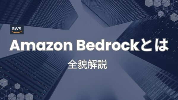 Amazon Bedrockとは？全貌解説【ジェネレーティブAI開発を強力にサポート】