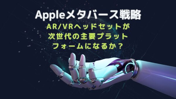 Appleメタバース戦略：AR/VRヘッドセットが次世代の主要プラットフォームになるか？