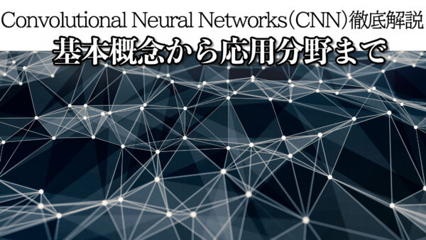 Convolutional Neural Networks（CNN）徹底解説：基本概念から応用分野まで