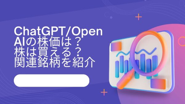 ChatGPT/OpenAIの株価は？株は買える？関連銘柄を紹介