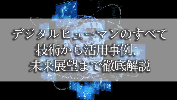 デジタルヒューマンとは：技術から活用事例、作り方や未来展望まで徹底解説