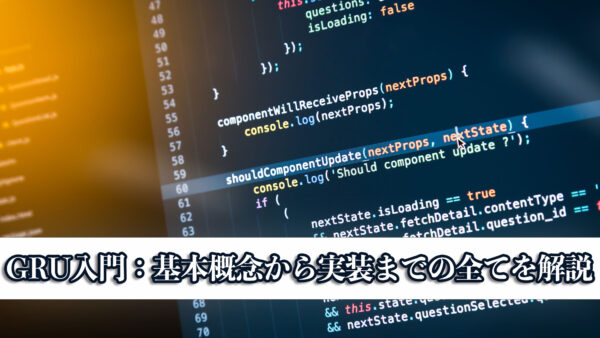 GRU入門：基本概念から実装までの全てを解説