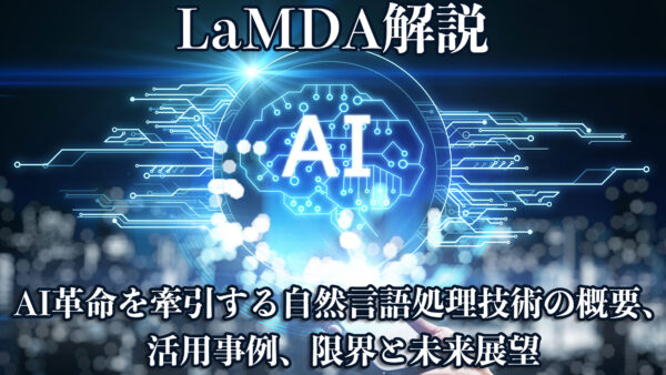 LaMDA徹底解説 – AI革命を牽引する自然言語処理技術の概要、活用事例、限界と未来展望