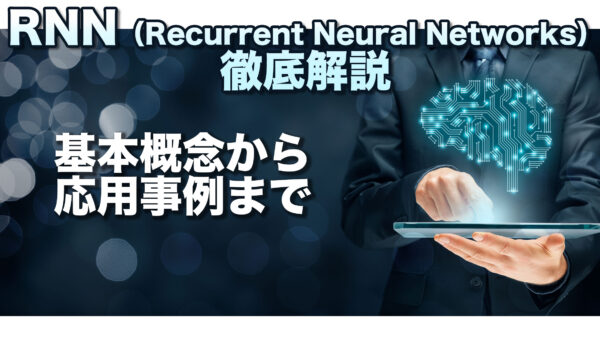 RNN（Recurrent Neural Networks）徹底解説：基本概念から応用事例まで