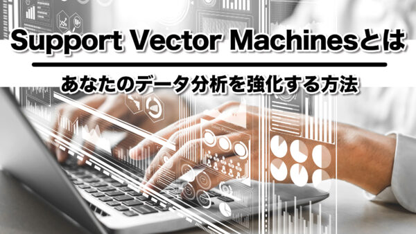 Support Vector Machinesとは: あなたのデータ分析を強化する方法