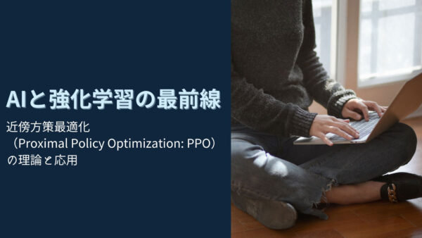 AIと強化学習の最前線：近傍方策最適化（Proximal Policy Optimization: PPO）の理論と応用