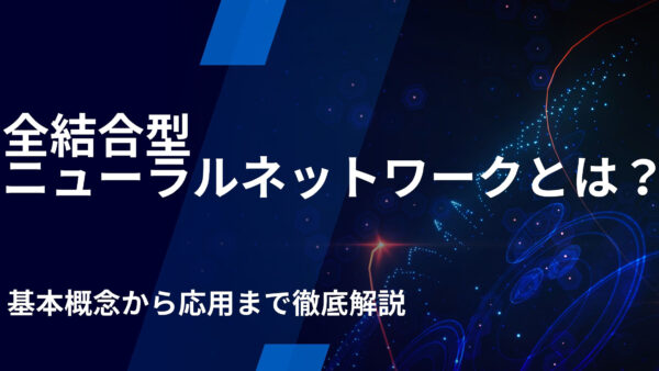 全結合型ニューラルネットワークとは？基本概念から応用まで徹底解説