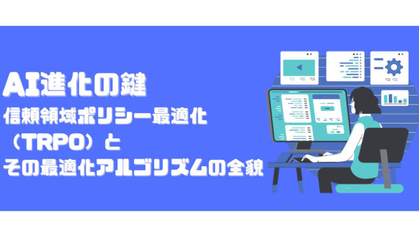 AI進化の鍵：信頼領域ポリシー最適化（TRPO）とその最適化アルゴリズムの全貌