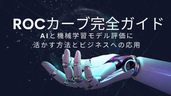 ROCカーブ完全ガイド: AIと機械学習モデル評価に活かす方法とビジネスへの応用