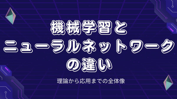 機械学習とニューラルネットワークの違い：理論から応用までの全体像