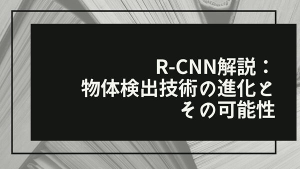 R-CNN解説：物体検出技術の進化とその可能性