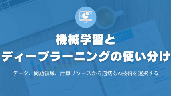 機械学習とディープラーニングの違いと使い分け：データ、問題領域、計算リソースから適切なAI技術を選択する