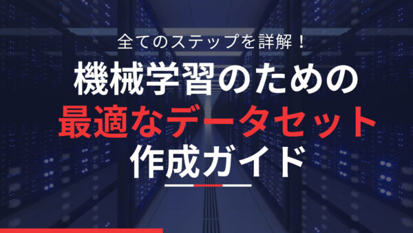 全てのステップを詳解！機械学習のための最適なデータセット作成ガイド